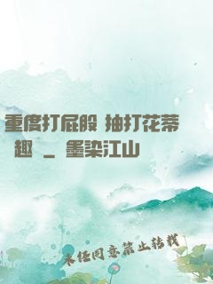 重度打屁股 抽打花蒂筆趣閣